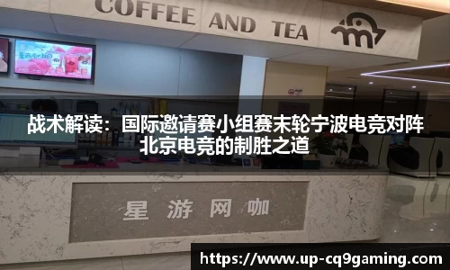 战术解读：国际邀请赛小组赛末轮宁波电竞对阵北京电竞的制胜之道