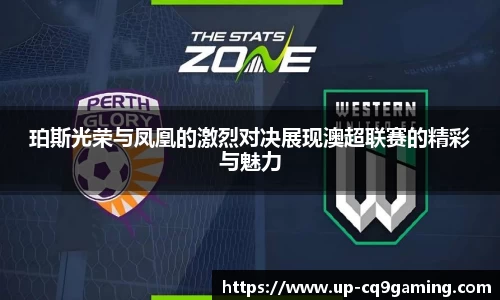 珀斯光荣与凤凰的激烈对决展现澳超联赛的精彩与魅力