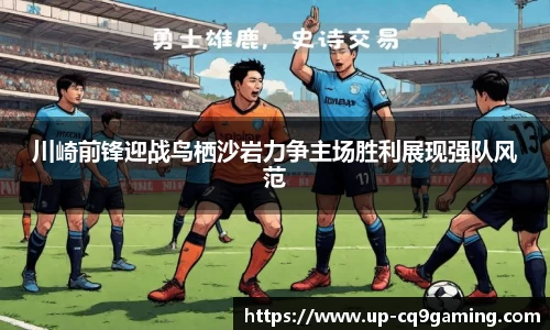 川崎前锋迎战鸟栖沙岩力争主场胜利展现强队风范